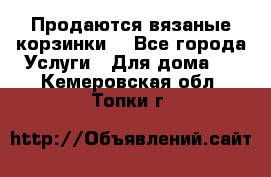 Продаются вязаные корзинки  - Все города Услуги » Для дома   . Кемеровская обл.,Топки г.